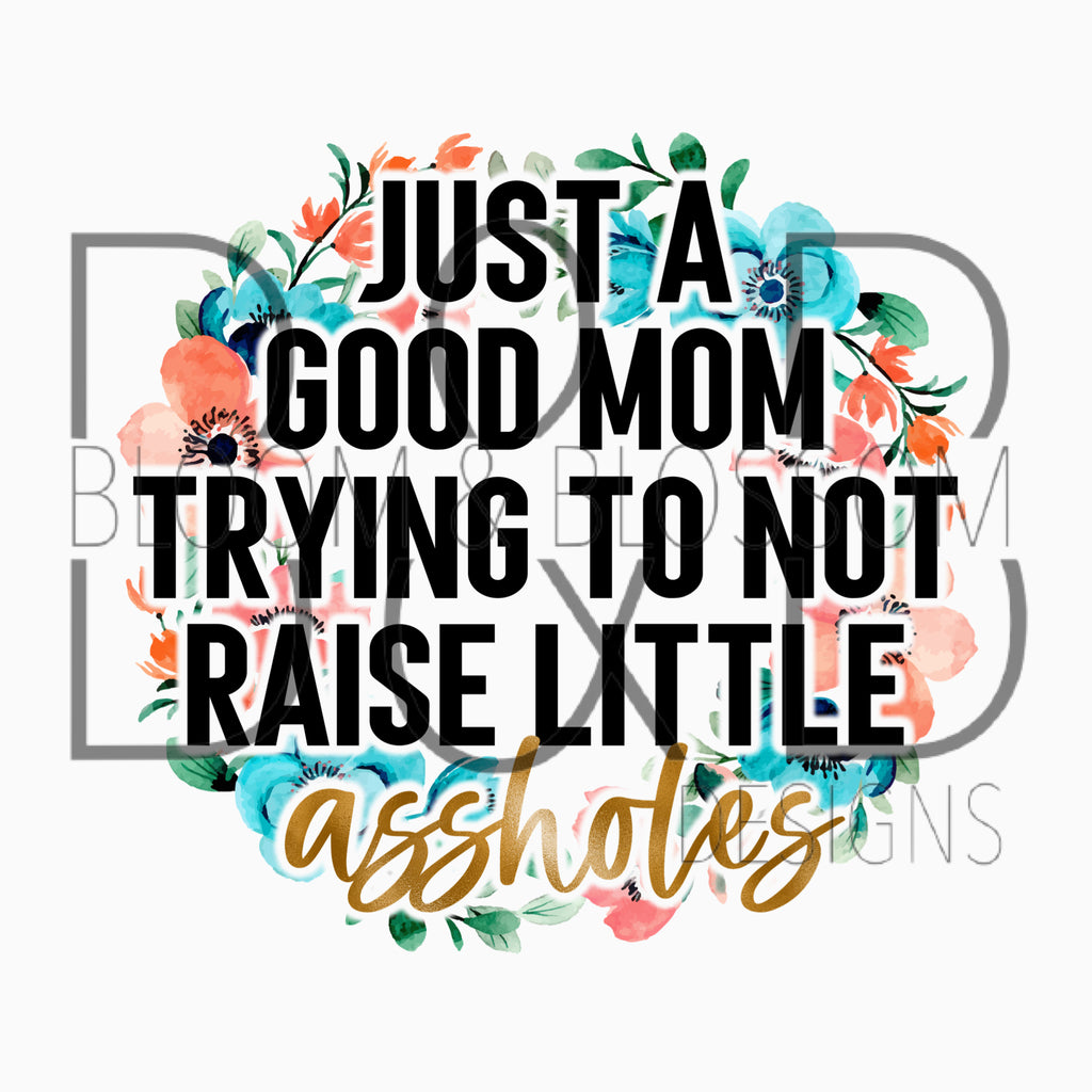 Just A Good Mom Trying To Not Raise Little Assholes Sublimation Print