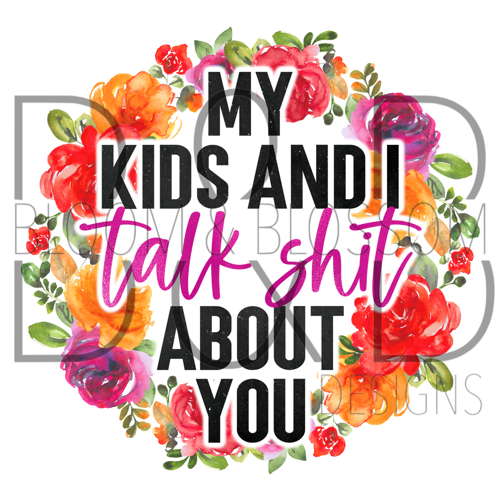My Kids & I Talk Shit About You Sublimation Print