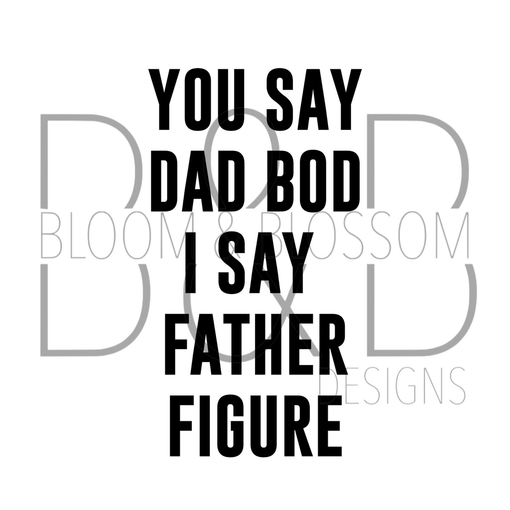 You Say Dad Bod I Say Father Figure Sublimation Print