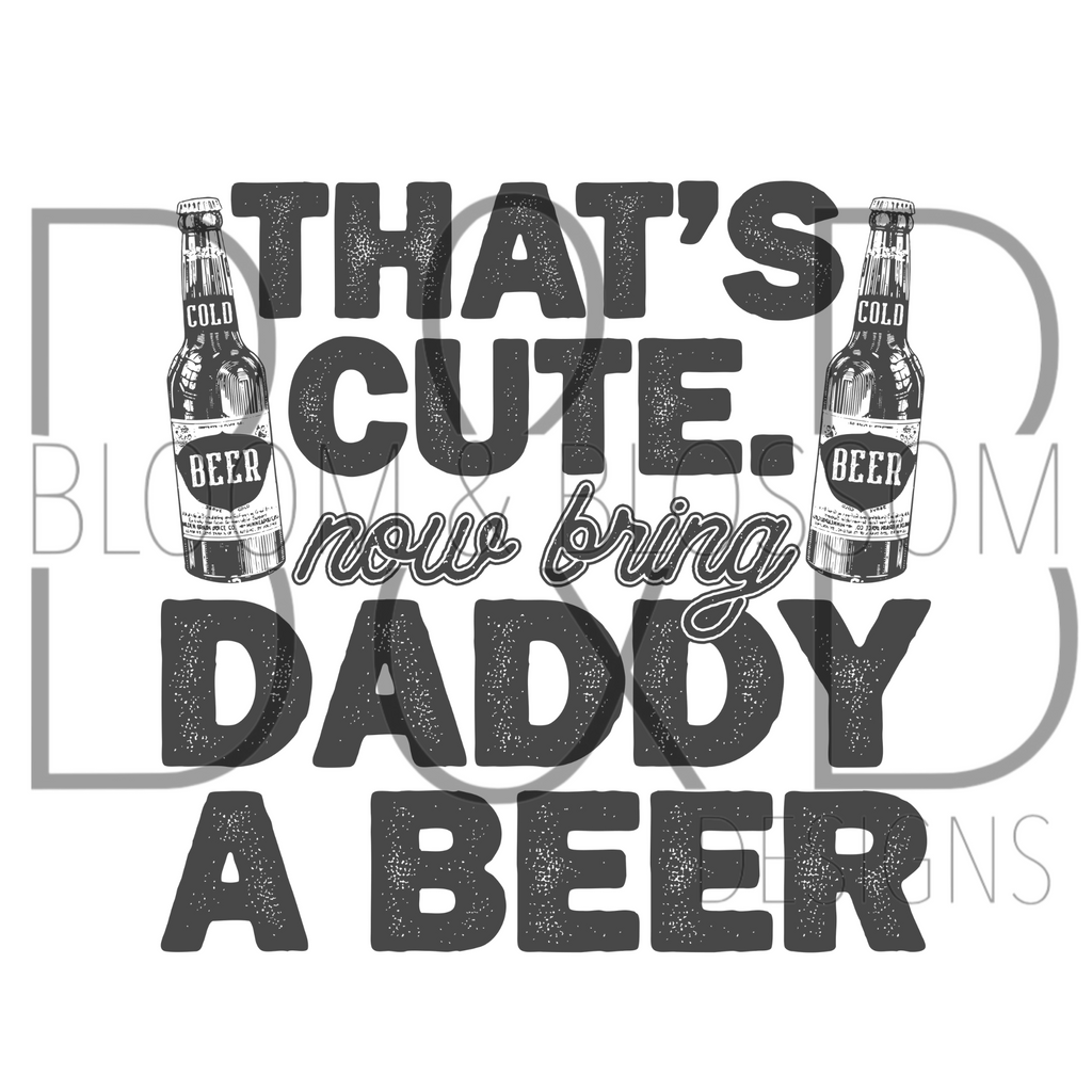 That's Cute Bring Daddy A Beer Sublimation Print