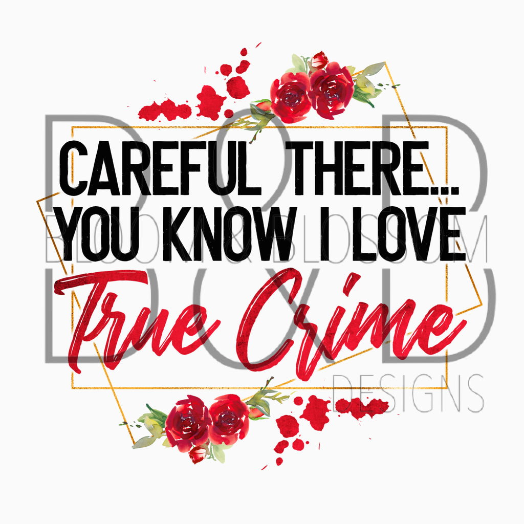 Careful There.. You Know I Love True Crime Shows Sublimation Print