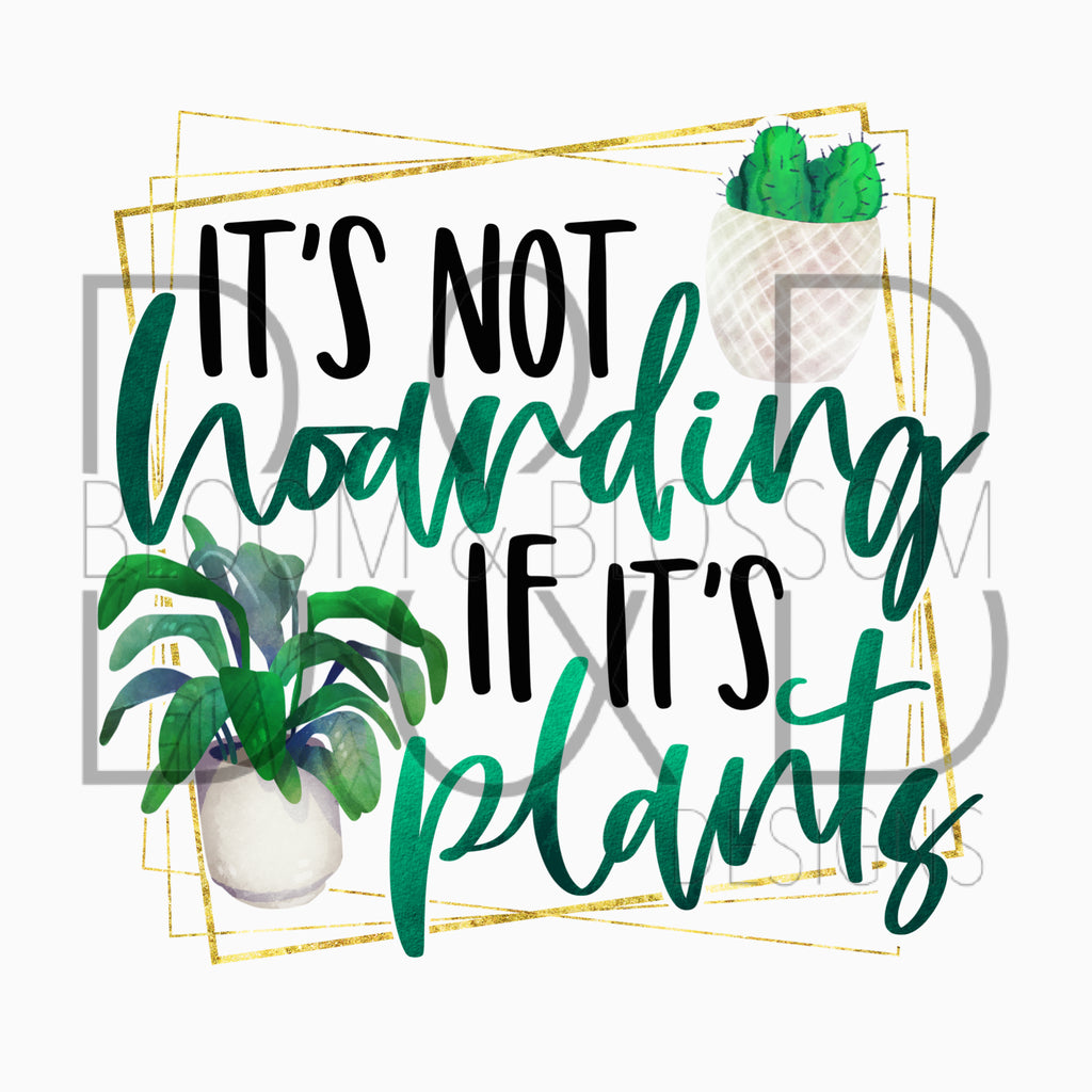It's Not Hoarding If It's Plants Sublimation Print