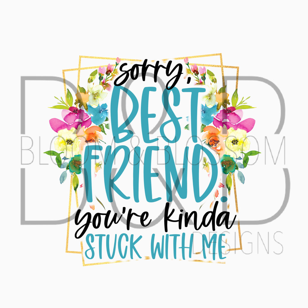 You're Kinda Stuck With Me Best Friend Sublimation Print