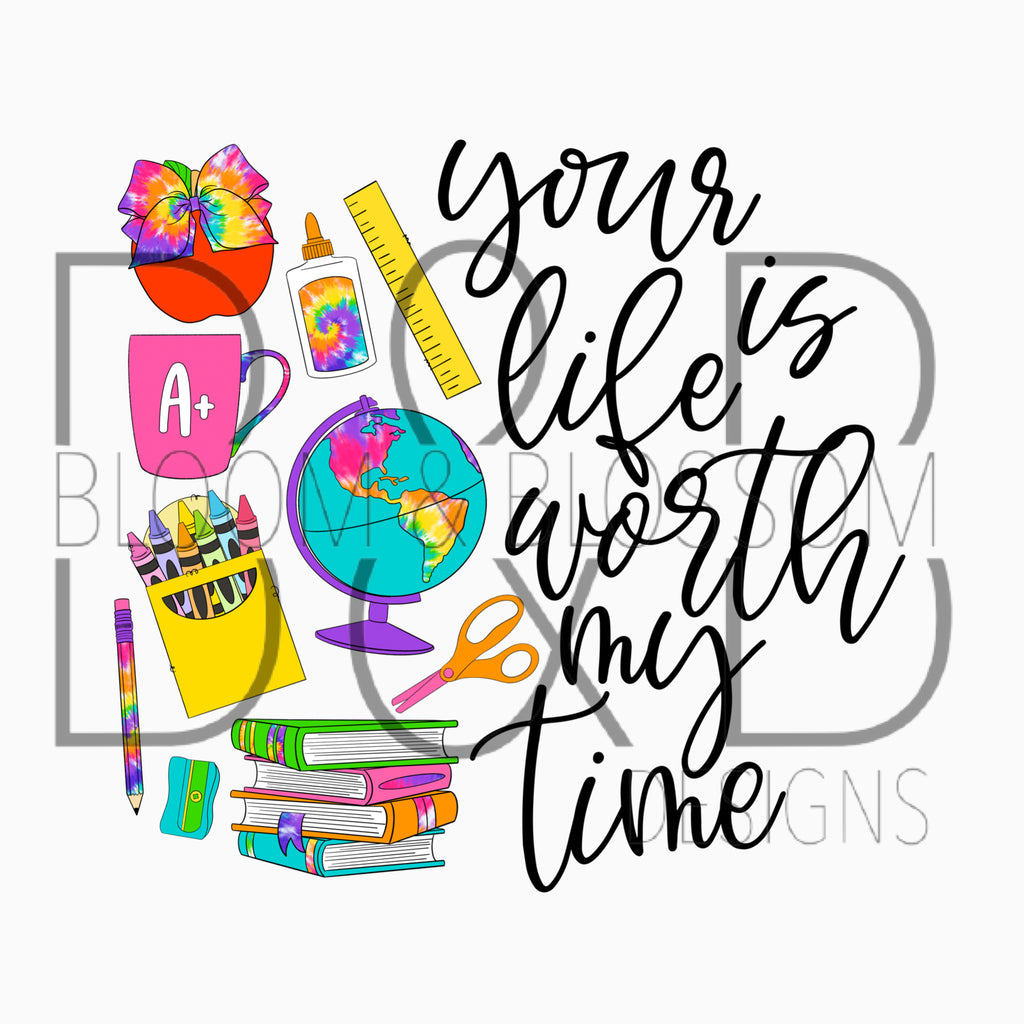 Your Life Is Worth My Time Teacher Tie Dye Sublimation Print